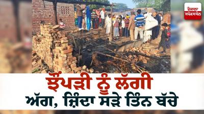 Three children burned alive due to fire in the hut News in punjabi 