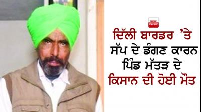 A farmer of village Mattar died due to snake bite at Delhi border