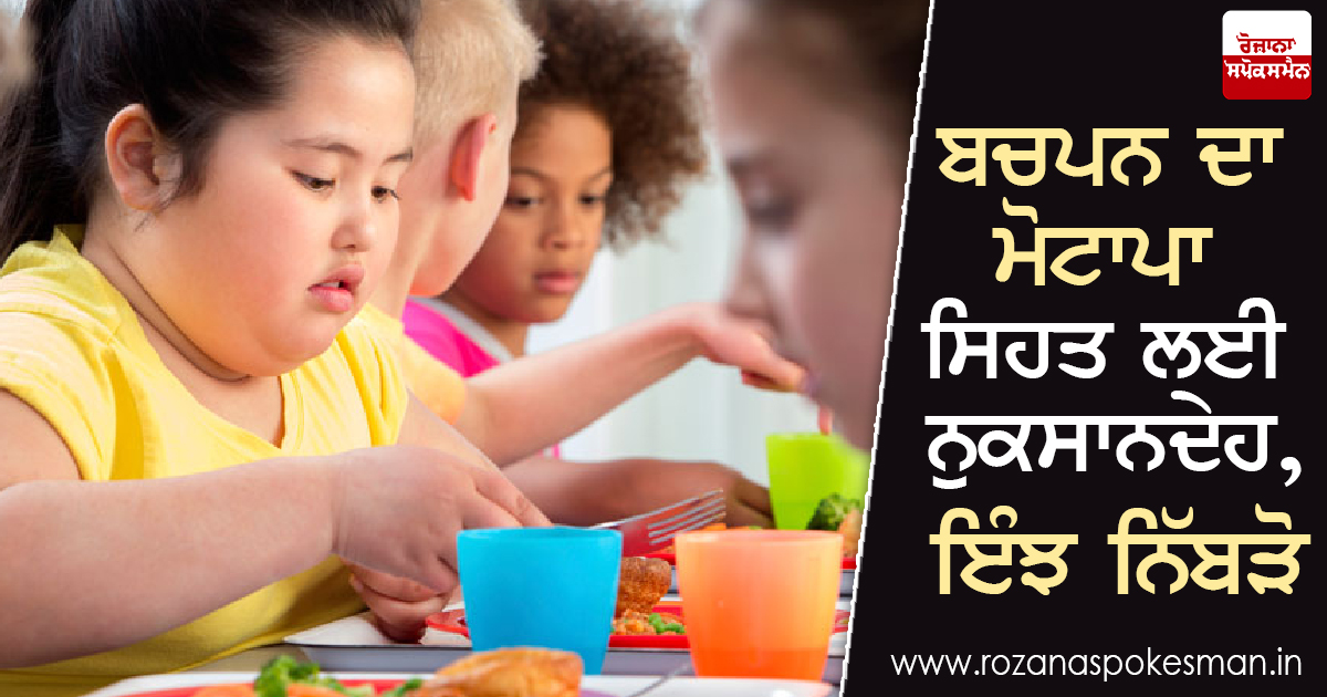 ਬਚਪਨ ਦਾ ਮੋਟਾਪਾ ਸਿਹਤ ਲਈ ਨੁਕਸਾਨਦੇਹ, ਇੰਝ ਨਿੱਬੜੋ ਬਚਪਨ ਦਾ ਮੋਟਾਪਾ ਸਿਹਤ ਲਈ ਨੁਕਸਾਨਦੇਹ, ਇੰਝ ਨਿੱਬੜੋ