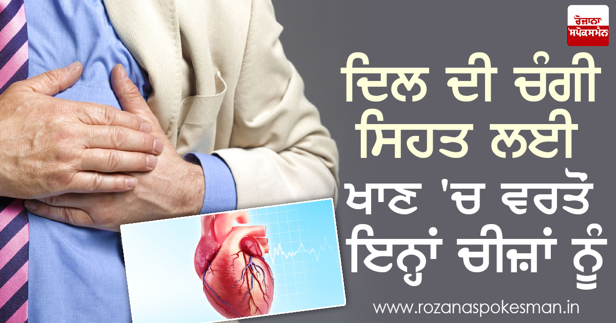 ਦਿਲ ਦੀ ਚੰਗੀ ਸਿਹਤ ਲਈ ਖਾਣ ‘ਚ ਵਰਤੋਂ ਇਨ੍ਹਾਂ ਚੀਜ਼ਾਂ ਨੂੰ ਦਿਲ ਦੀ ਚੰਗੀ ਸਿਹਤ ਲਈ ਖਾਣ ‘ਚ ਵਰਤੋਂ ਇਨ੍ਹਾਂ ਚੀਜ਼ਾਂ ਨੂੰ