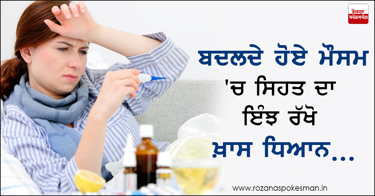 ਬਦਲਦੇ ਹੋਏ ਮੌਸਮ ਵਿਚ ਆਪਣਾ ਅਤੇ ਆਪਣੇ ਪਰਿਵਾਰ ਦਾ ਖ਼ਿਆਲ ਰੱਖਣਾ ਜ਼ਰੂਰੀ ਬਦਲਦੇ ਹੋਏ ਮੌਸਮ ਵਿਚ ਆਪਣਾ ਅਤੇ ਆਪਣੇ ਪਰਿਵਾਰ ਦਾ ਖ਼ਿਆਲ ਰੱਖਣਾ ਜ਼ਰੂਰੀ