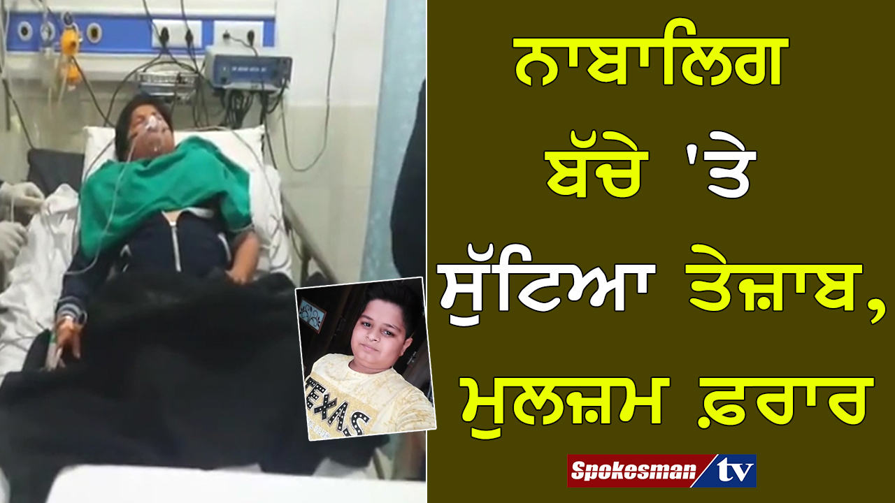 ਨਾਬਾਲਿਗ ਬੱਚੇ 'ਤੇ ਸੁੱਟਿਆ ਤੇਜ਼ਾਬ, ਮੁਲਜ਼ਮ ਫ਼ਰਾਰ
